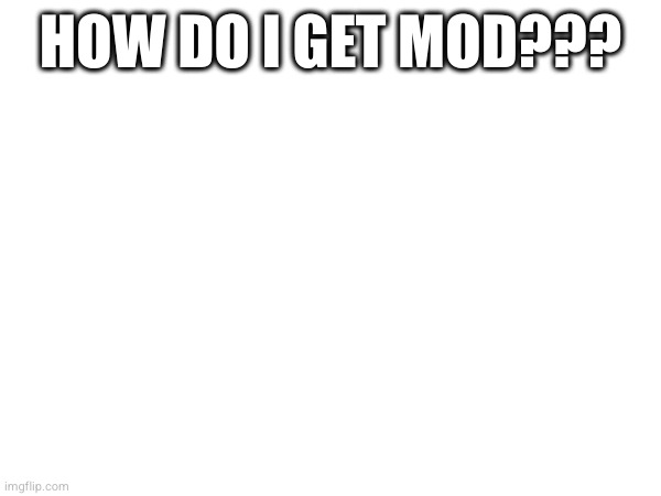 HOW DO I GET MOD??? | made w/ Imgflip meme maker
