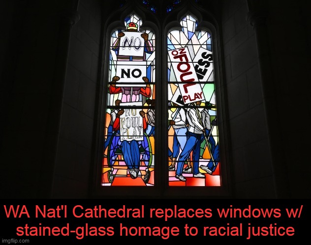No Words. | WA Nat'l Cathedral replaces windows w/ 
stained-glass homage to racial justice | image tagged in politics,blm,agenda,sjws,mostly peaceful protesters,change you cannot believe in | made w/ Imgflip meme maker
