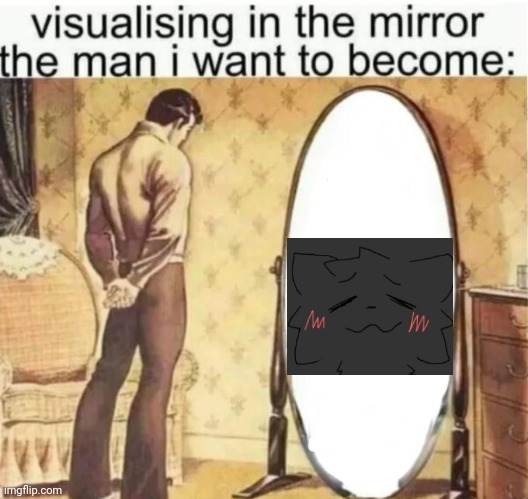 Visualising in the mirror the man i want to become: | image tagged in visualising in the mirror the man i want to become | made w/ Imgflip meme maker