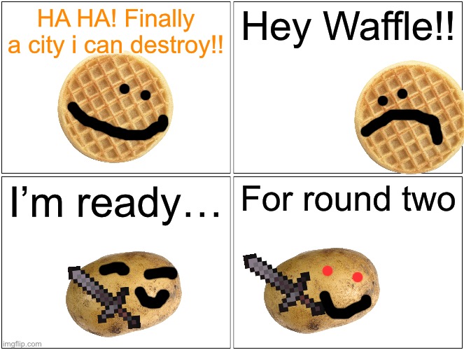 Two chapters in one day?!!!?? | HA HA! Finally a city i can destroy!! Hey Waffle!! I’m ready…; For round two | image tagged in memes,blank comic panel 2x2 | made w/ Imgflip meme maker