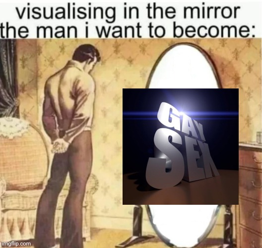 Visualising in the mirror the man i want to become: | image tagged in visualising in the mirror the man i want to become | made w/ Imgflip meme maker