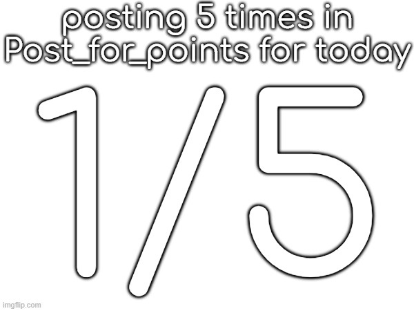 posting 5 times in Post_for_points for today; 1/5 | made w/ Imgflip meme maker