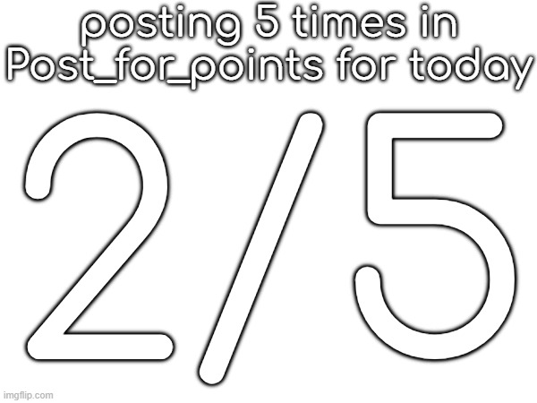 posting 5 times in Post_for_points for today; 2/5 | made w/ Imgflip meme maker