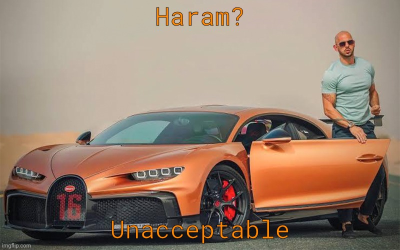 Andrew tate bugatti | Haram? Unacceptable | image tagged in andrew tate bugatti | made w/ Imgflip meme maker