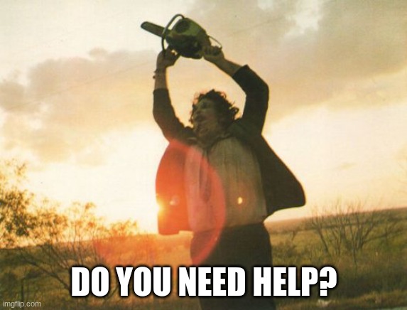 Leatherface | DO YOU NEED HELP? | image tagged in leatherface | made w/ Imgflip meme maker