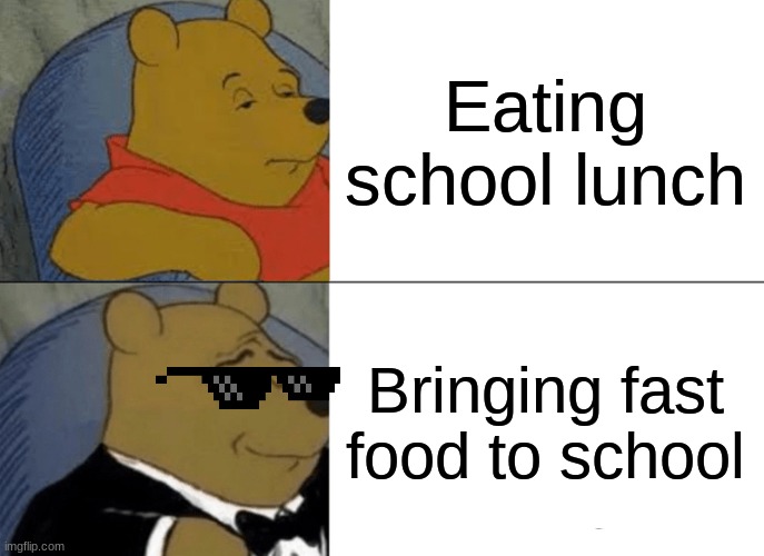 Tuxedo Winnie The Pooh Meme | Eating school lunch; Bringing fast food to school | image tagged in memes,tuxedo winnie the pooh | made w/ Imgflip meme maker