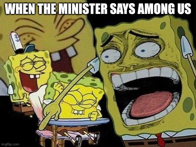 among us has given me brain damage | WHEN THE MINISTER SAYS AMONG US | image tagged in spongebob laughing hysterically,church,among us,brain dead,shame,you are a good man thank you | made w/ Imgflip meme maker