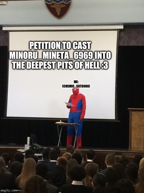 Sign in comments | PETITION TO CAST MINORU_MINETA_6969 INTO THE DEEPEST PITS OF HELL :3; ME: (COSMIC_CAT6900) | image tagged in petition | made w/ Imgflip meme maker