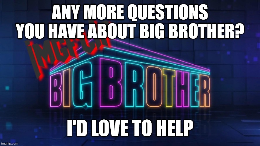 Have any questions, just let me know | ANY MORE QUESTIONS YOU HAVE ABOUT BIG BROTHER? I'D LOVE TO HELP | image tagged in imgflip big brother 2 logo | made w/ Imgflip meme maker