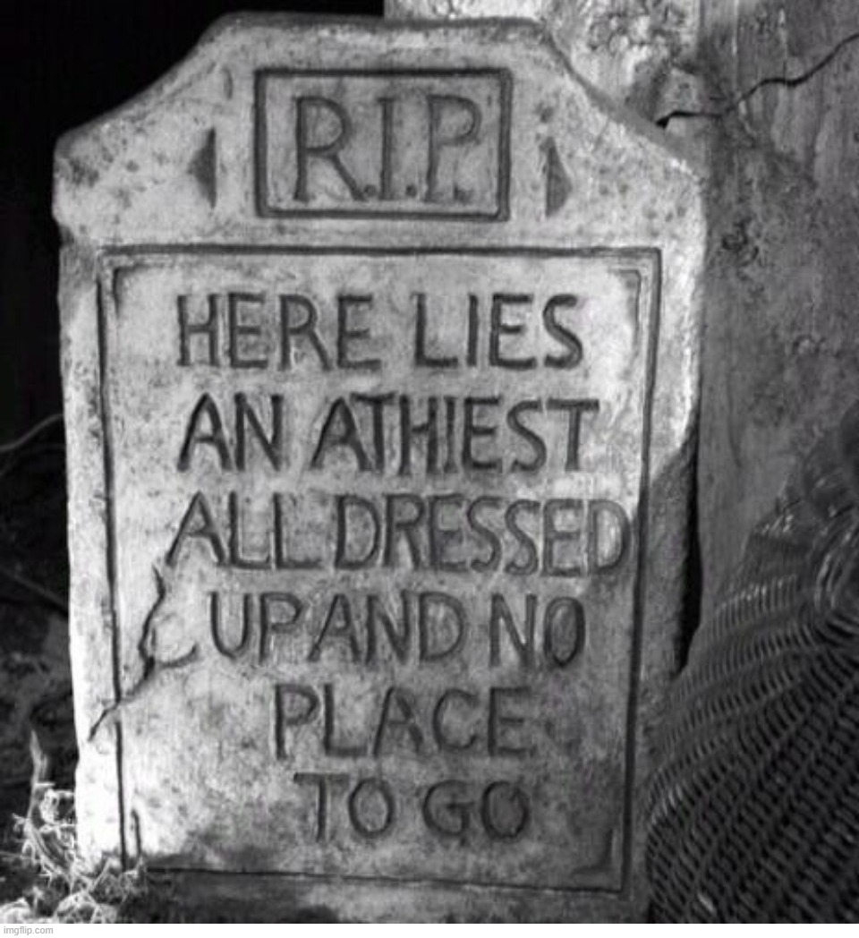 Atheist Epitaph | image tagged in all dressed up,atheists,athiest,rip headstone,stupid liberals,extra hell | made w/ Imgflip meme maker