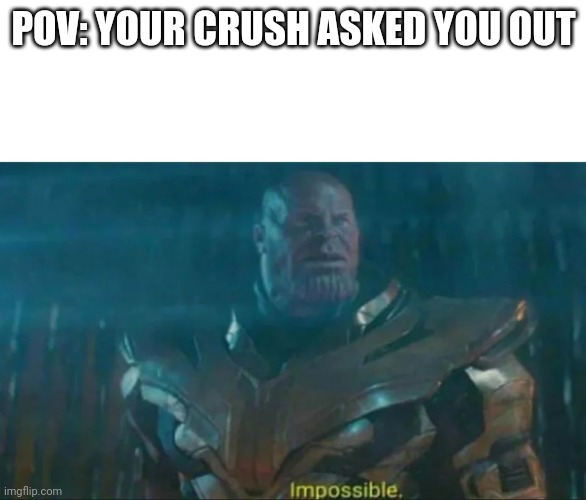 Thanos Impossible | POV: YOUR CRUSH ASKED YOU OUT | image tagged in thanos impossible | made w/ Imgflip meme maker