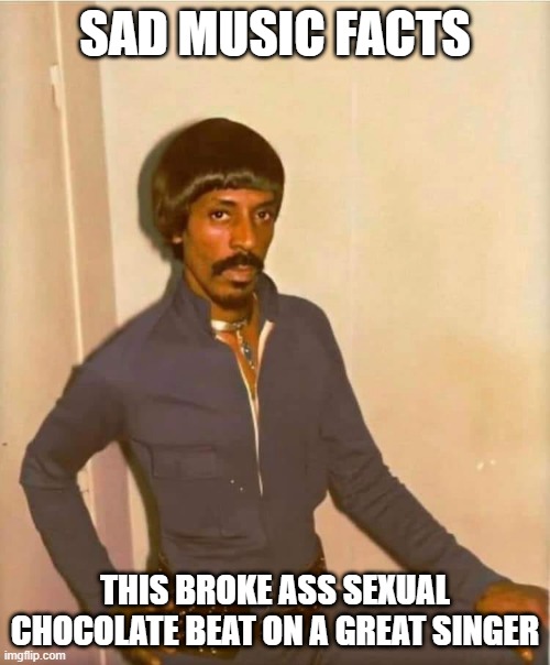 Ike Sucks | SAD MUSIC FACTS; THIS BROKE ASS SEXUAL CHOCOLATE BEAT ON A GREAT SINGER | image tagged in ike turner,tina turner | made w/ Imgflip meme maker