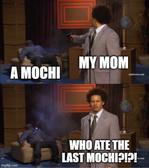 Who Killed Hannibal | MY MOM; A MOCHI; WHO ATE THE LAST MOCHI?!?! | image tagged in memes,who killed hannibal | made w/ Imgflip meme maker