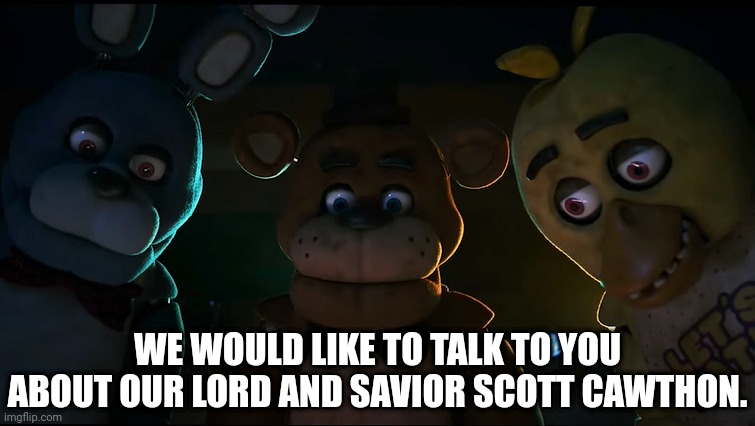 Our lord and savior | WE WOULD LIKE TO TALK TO YOU ABOUT OUR LORD AND SAVIOR SCOTT CAWTHON. | image tagged in five nights at freddys,memes | made w/ Imgflip meme maker