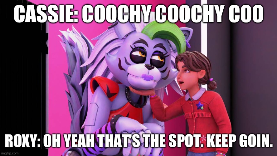 Cassie pets roxy | CASSIE: COOCHY COOCHY COO; ROXY: OH YEAH THAT'S THE SPOT. KEEP GOIN. | image tagged in fnaf security breach | made w/ Imgflip meme maker