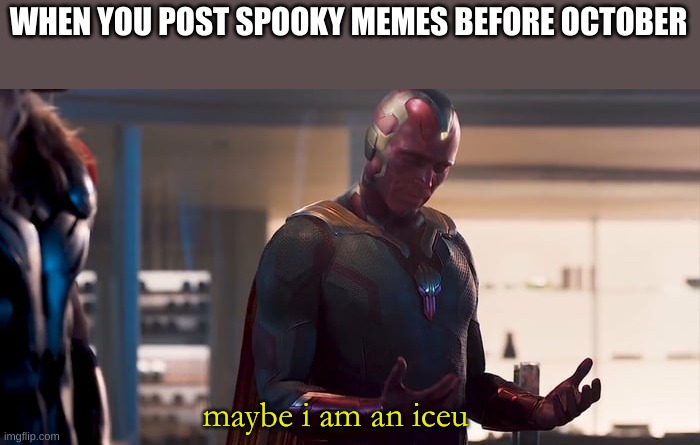 October is DEFINITELY not too early to post spooky meme | WHEN YOU POST SPOOKY MEMES BEFORE OCTOBER; maybe i am an iceu | image tagged in vision maybe i am a monster blank | made w/ Imgflip meme maker