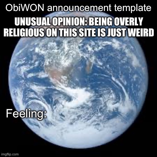 ObiWON announcement template | UNUSUAL OPINION: BEING OVERLY RELIGIOUS ON THIS SITE IS JUST WEIRD | image tagged in obiwon announcement template | made w/ Imgflip meme maker