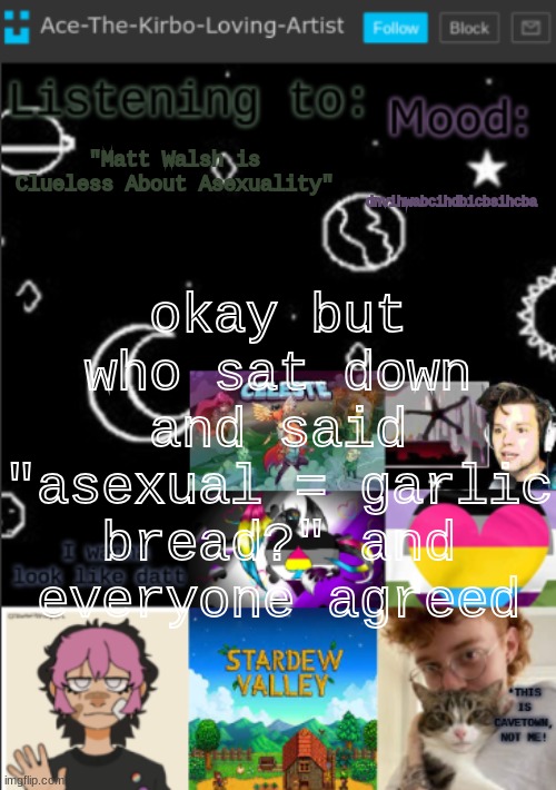 my new temp!! (aces temp!) | dnvihwabcihdbicbsihcba; "Matt Walsh is Clueless About Asexuality"; okay but who sat down and said "asexual = garlic bread?" and everyone agreed | made w/ Imgflip meme maker