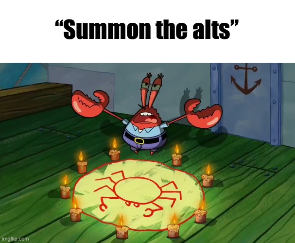 mr crabs summons pray circle | “Summon the alts” | image tagged in mr crabs summons pray circle | made w/ Imgflip meme maker