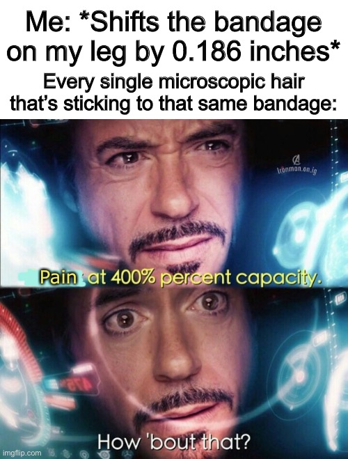 It gets worse, the older you are | Me: *Shifts the bandage on my leg by 0.186 inches*; Every single microscopic hair that’s sticking to that same bandage:; Pain | image tagged in avengers power at 400,omae wa mou shindeiru | made w/ Imgflip meme maker
