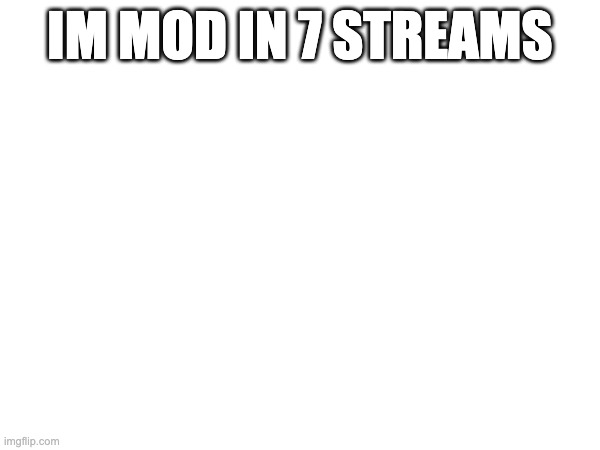 7 | IM MOD IN 7 STREAMS | image tagged in 7 | made w/ Imgflip meme maker