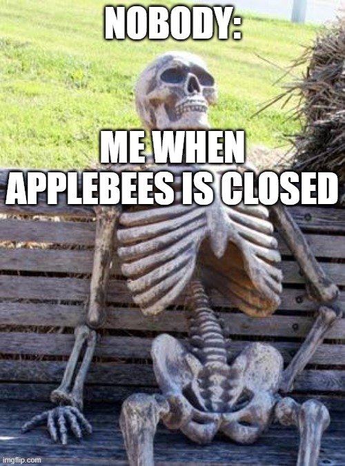 applebees | NOBODY:; ME WHEN APPLEBEES IS CLOSED | image tagged in memes,waiting skeleton | made w/ Imgflip meme maker