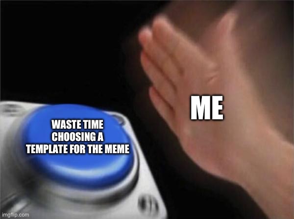 Lol too many templates | ME; WASTE TIME CHOOSING A TEMPLATE FOR THE MEME | image tagged in memes,blank nut button,template,funny | made w/ Imgflip meme maker