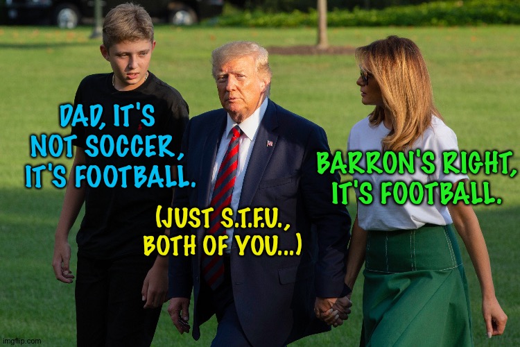 It's football | DAD, IT'S 
NOT SOCCER, 
IT'S FOOTBALL. BARRON'S RIGHT, IT'S FOOTBALL. (JUST S.T.F.U.,
BOTH OF YOU...) | image tagged in trumps | made w/ Imgflip meme maker