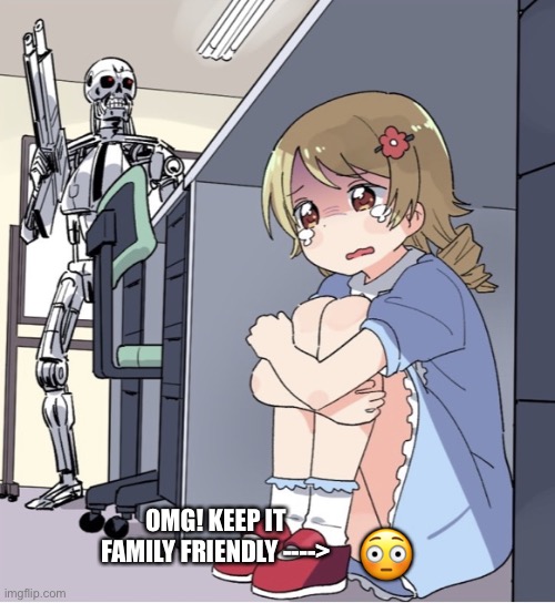 I just use this meme template because I'm a guy teenager ;) | OMG! KEEP IT FAMILY FRIENDLY ---->; 😳 | image tagged in anime girl hiding from terminator | made w/ Imgflip meme maker
