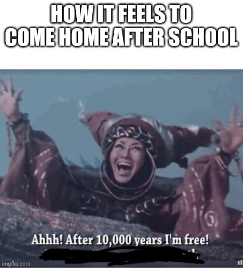 The feeling is so relieving:) | HOW IT FEELS TO COME HOME AFTER SCHOOL | image tagged in after 10000 years i'm free,school | made w/ Imgflip meme maker