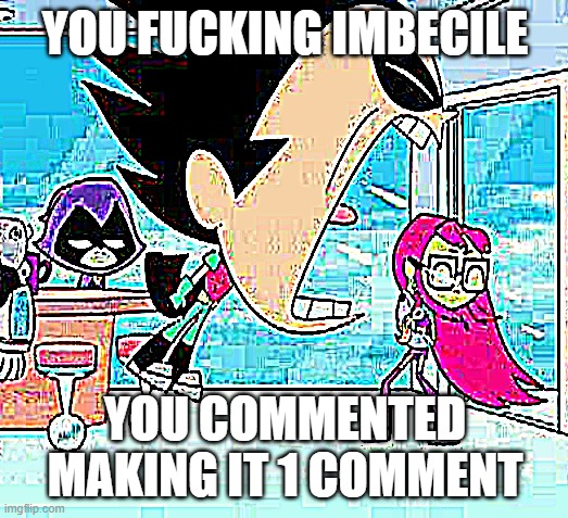 robin yelling at starfire | YOU FUCKING IMBECILE YOU COMMENTED MAKING IT 1 COMMENT | image tagged in robin yelling at starfire | made w/ Imgflip meme maker