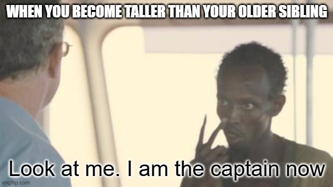 Might still beat me up, but I am the captain now | WHEN YOU BECOME TALLER THAN YOUR OLDER SIBLING; Look at me. I am the captain now | image tagged in i am the captain now,memes,siblings | made w/ Imgflip meme maker