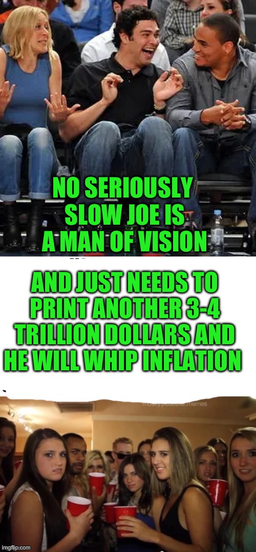 yep | NO SERIOUSLY; SLOW JOE IS A MAN OF VISION; AND JUST NEEDS TO PRINT ANOTHER 3-4 TRILLION DOLLARS AND HE WILL WHIP INFLATION | image tagged in slow joe | made w/ Imgflip meme maker