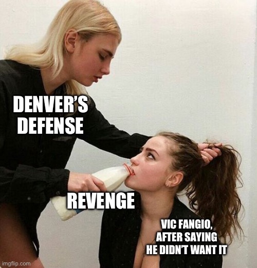 Milk Girls | DENVER’S DEFENSE; REVENGE; VIC FANGIO, AFTER SAYING HE DIDN’T WANT IT | image tagged in milk girls | made w/ Imgflip meme maker