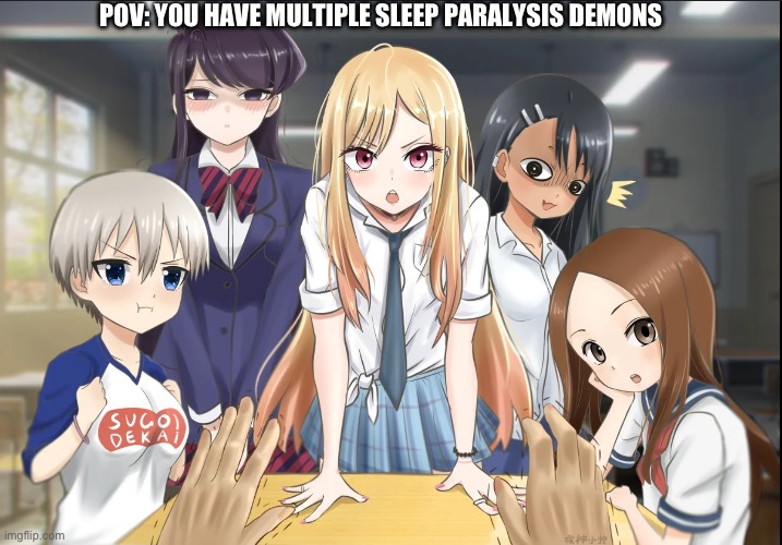 I know having multiple sleep paralysis demons is impossible but this was my only idea | POV: YOU HAVE MULTIPLE SLEEP PARALYSIS DEMONS | image tagged in anime girls crowding your desk | made w/ Imgflip meme maker