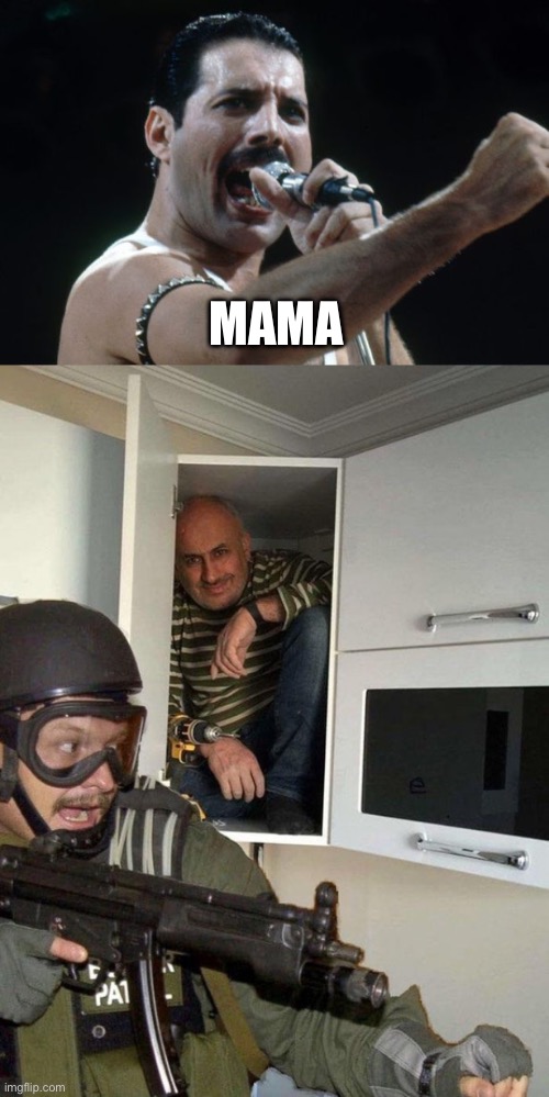 MAMA | image tagged in freddie mercury,man hiding in cubboard from swat template | made w/ Imgflip meme maker