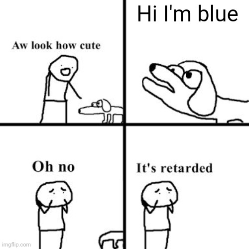 Oh no its retarted | Hi I'm blue | image tagged in oh no its retarted | made w/ Imgflip meme maker