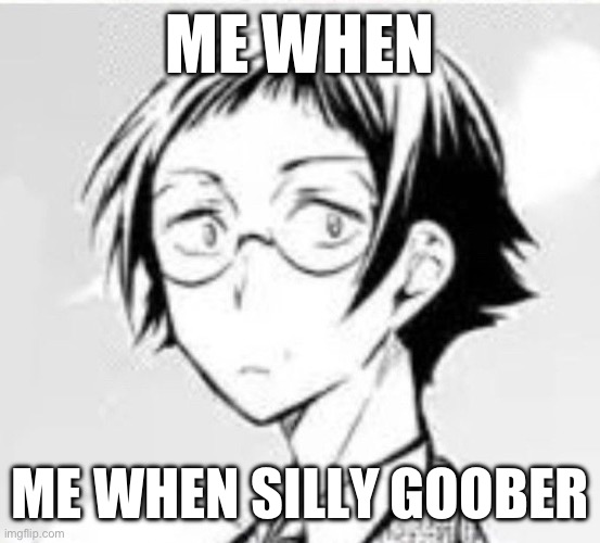 ME WHEN; ME WHEN SILLY GOOBER | made w/ Imgflip meme maker