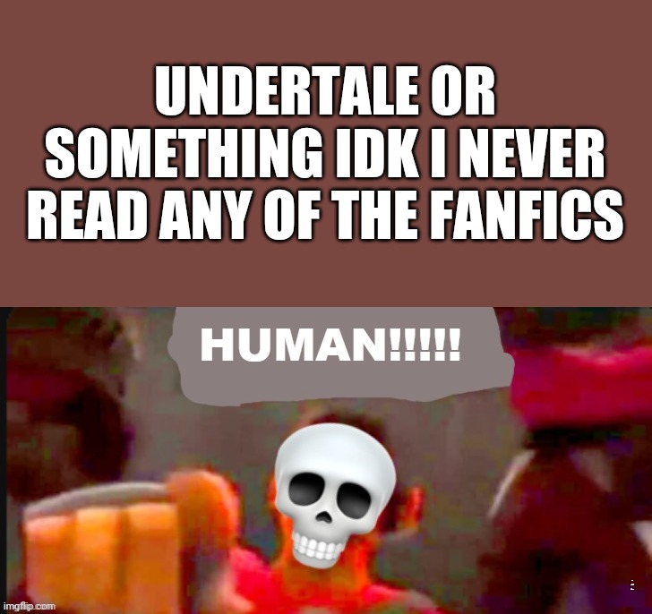 UNDERTALE OR SOMETHING IDK I NEVER READ ANY OF THE FANFICS; THE IMAGE IS NOT MINE | made w/ Imgflip meme maker