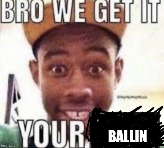 Bro we get it your adolf hitler | BALLIN | image tagged in bro we get it your adolf hitler | made w/ Imgflip meme maker