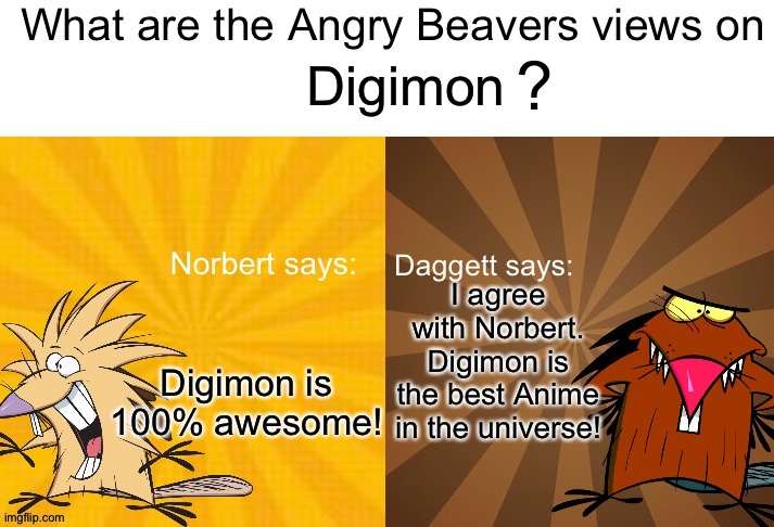 Even Norbert and Daggett love Digimon | Digimon; Digimon is 100% awesome! I agree with Norbert. Digimon is the best Anime in the universe! | image tagged in what are the angry beavers views on x | made w/ Imgflip meme maker