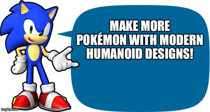 Sonic wants more Humanoid Pokémon | MAKE MORE POKÉMON WITH MODERN HUMANOID DESIGNS! | image tagged in sonic sez | made w/ Imgflip meme maker