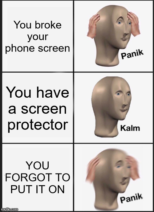 this ever happen to any of yall? | You broke your phone screen; You have a screen protector; YOU FORGOT TO PUT IT ON | image tagged in memes,relatable | made w/ Imgflip meme maker