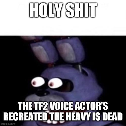 It’s on YouTube | HOLY SHIT; THE TF2 VOICE ACTOR’S RECREATED THE HEAVY IS DEAD | image tagged in bonnie eye pop,tf2,gaming,funny | made w/ Imgflip meme maker