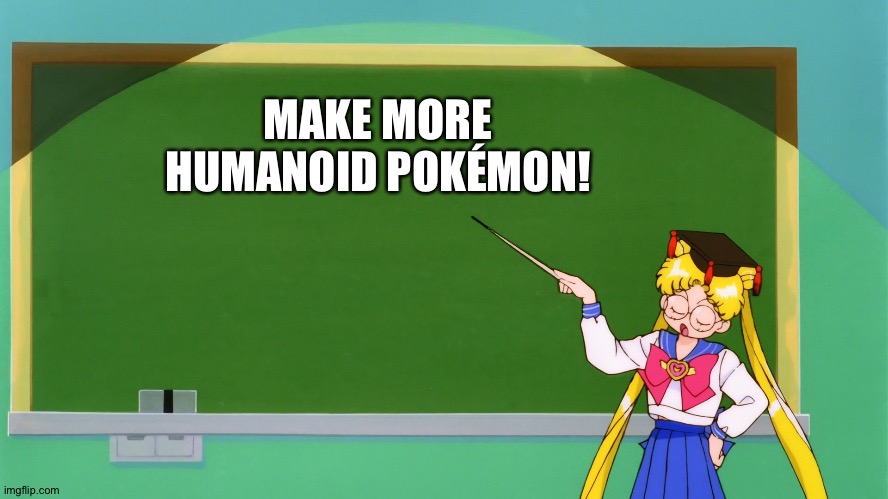 Even Sailor moon wants more Humanoid Pokémon | MAKE MORE HUMANOID POKÉMON! | image tagged in sailor moon chalkboard | made w/ Imgflip meme maker