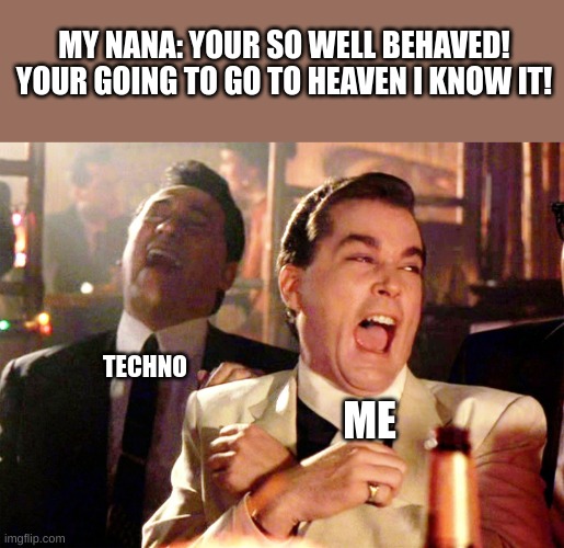 [Evil laughter] | MY NANA: YOUR SO WELL BEHAVED! YOUR GOING TO GO TO HEAVEN I KNOW IT! TECHNO; ME | image tagged in memes,good fellas hilarious | made w/ Imgflip meme maker