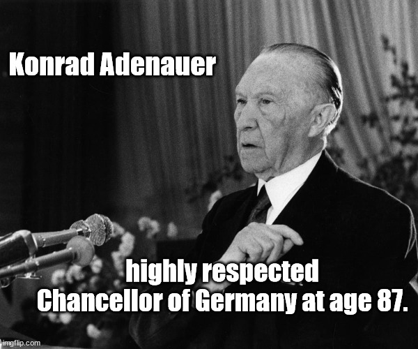 Konrad Adenauer | Konrad Adenauer; highly respected Chancellor of Germany at age 87. | image tagged in age,wisdom,respect | made w/ Imgflip meme maker