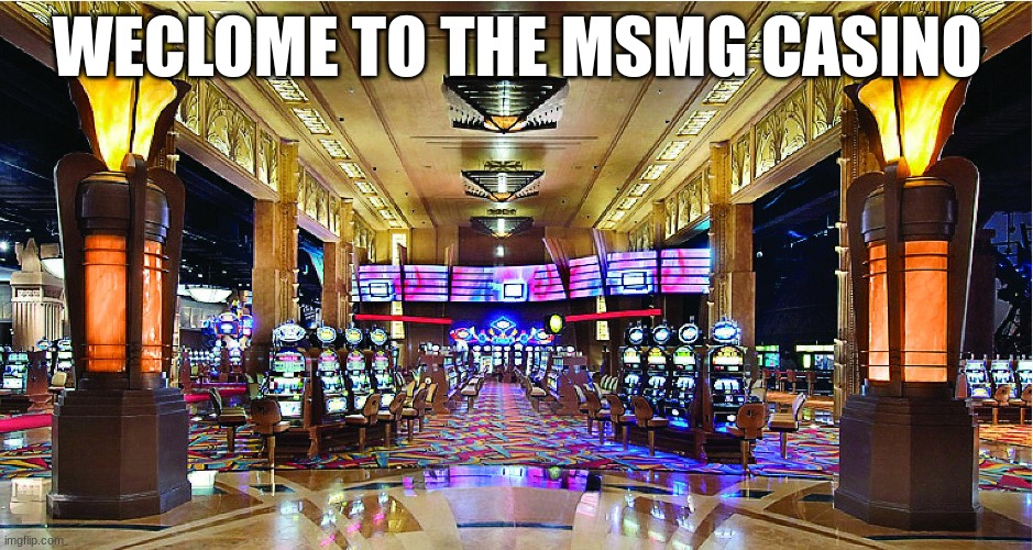 Casino | WECLOME TO THE MSMG CASINO | image tagged in casino | made w/ Imgflip meme maker