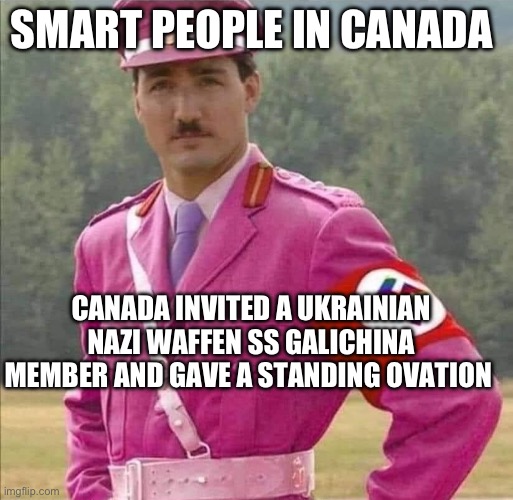 Canadian Ukraine and Nazi | SMART PEOPLE IN CANADA; CANADA INVITED A UKRAINIAN NAZI WAFFEN SS GALICHINA MEMBER AND GAVE A STANDING OVATION | image tagged in justin pierre james trudeau canada prime minister dictator,ukraine | made w/ Imgflip meme maker
