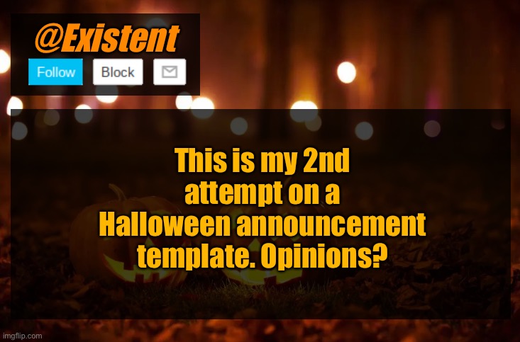 This is probably a keeper :D rate 1-10 pls | @Existent; This is my 2nd attempt on a Halloween announcement template. Opinions? | made w/ Imgflip meme maker